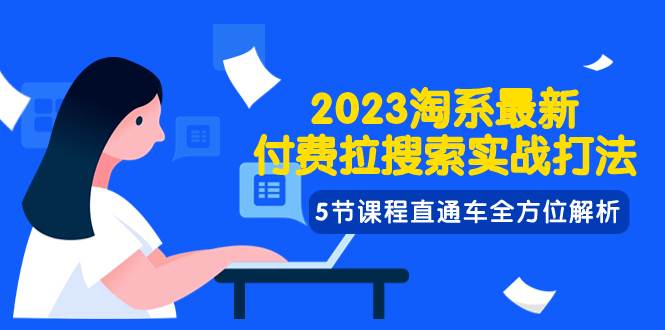 2023淘系·最新付费拉搜索实战打法，5节课程直通车全方位解析-创途网