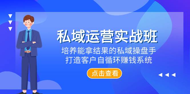 私域运营实战班，培养能拿结果的私域操盘手，打造客户自循环赚钱系统-创途网