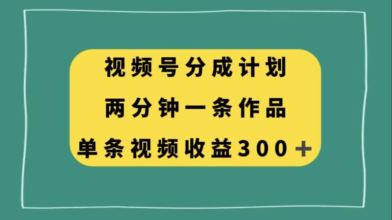 视频号分成计划，两分钟一条作品，单视频收益300+-创途网