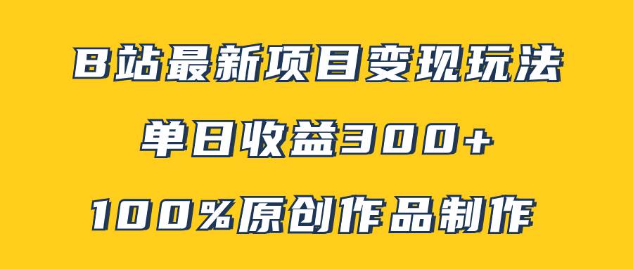 B站最新变现项目玩法，100%原创作品轻松制作，矩阵操作单日收益300+-创途网