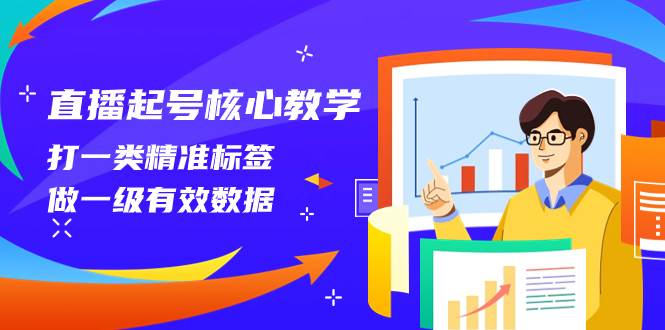 直播起号核心教学，打一类精准标签，做一级有效数据（14节课）-创途网