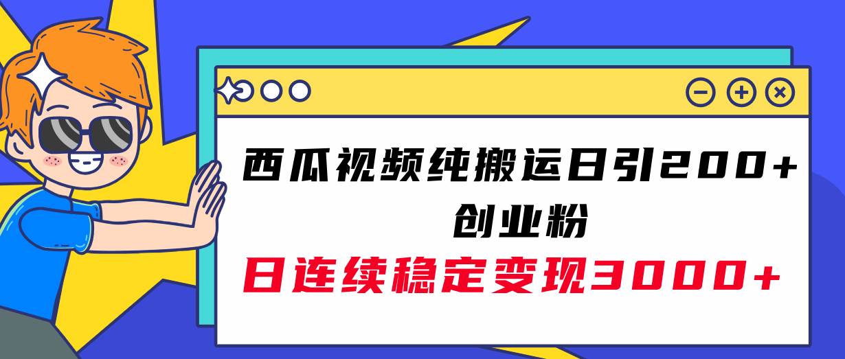 西瓜视频纯搬运日引200+创业粉，日连续变现3000+实操教程！-创途网
