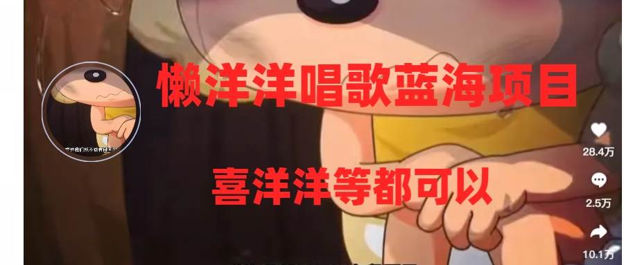 懒洋洋唱歌蓝海项目，单条作品上10+点赞，变现稳定/快（教程+工具）-创途网