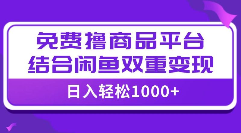 【全网首发】日入1000＋免费撸商品平台+闲鱼双平台硬核变现，小白轻松上手-创途网
