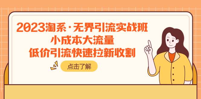 2023淘系·无界引流实战班：小成本大流量，低价引流快速拉新收割-创途网