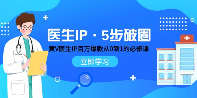 医生IP·5步破圈：黄V医生IP百万爆款从0到1的必修课 学习内容运营的底层逻辑-创途网