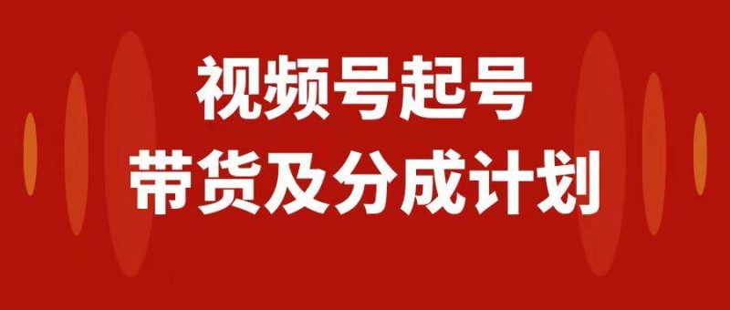 视频号快速起号，分成计划及带货，0-1起盘、运营、变现玩法，日入1000+-创途网