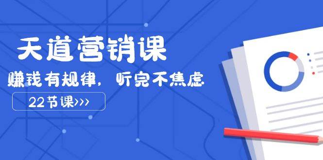天道-营销课2023，赚钱有规律，听完不焦虑（22节课）-创途网
