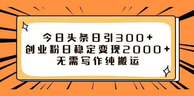 今日头条日引300+创业粉日稳定变现2000+无需写作纯搬运-创途网