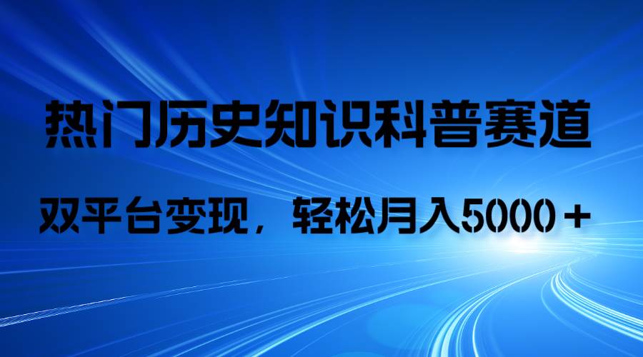历史知识科普，AI辅助完成作品，抖音视频号双平台变现，月收益轻5000＋-创途网