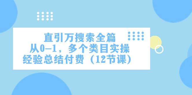 直引万·搜索全篇，从0-1，多个类目实操经验总结付费（12节课）-创途网