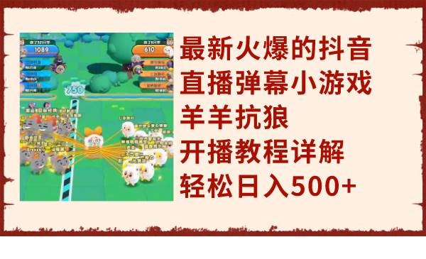 最新火爆的抖音直播弹幕小游戏羊羊抗狼，开播教程详解，轻松日入500+-创途网