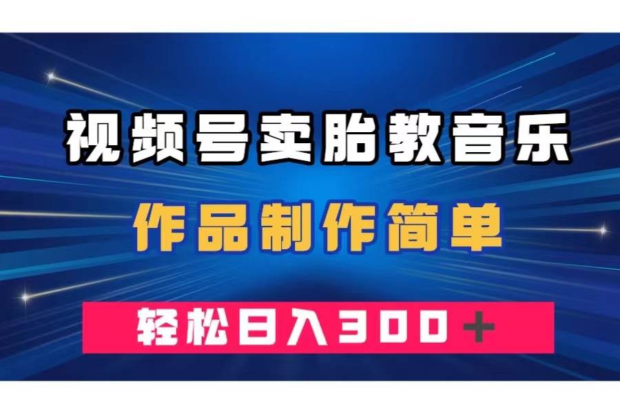 视频号卖胎教音乐，作品制作简单，一单49，轻松日入300＋-创途网