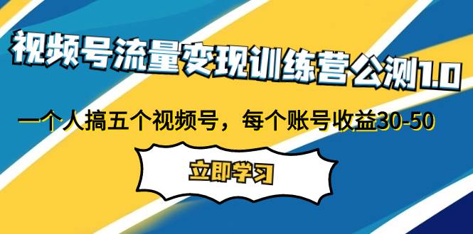 视频号流量变现训练营公测1.0：一个人搞五个视频号，每个账号收益30-50-创途网
