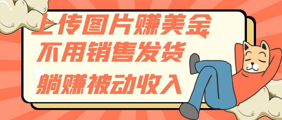 上传图片赚美金，不用销售发货躺赚被动收入-创途网
