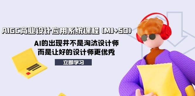 AIGC商业设计应用系统课程(MJ+SD)，AI的出现并不是淘汰设计师，而是让好的设计师更优秀-创途网