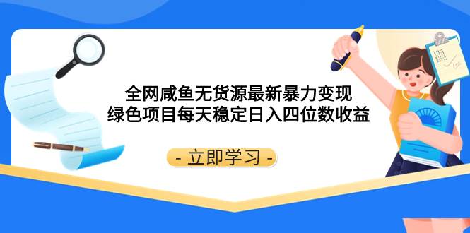 全网咸鱼无货源最新暴力变现 绿色项目每天稳定日入四位数收益-创途网