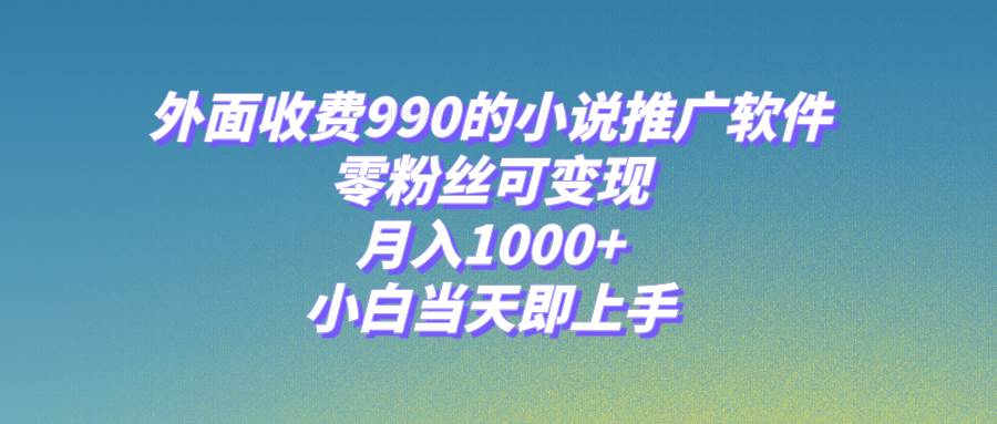 小说推广软件，零粉丝可变现，月入1000+，小白当天即上手【附189G素材】-创途网