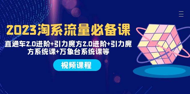 2023淘系流量必备课 直通车2.0进阶+引力魔方2.0进阶+引力魔方系统课+万象台-创途网