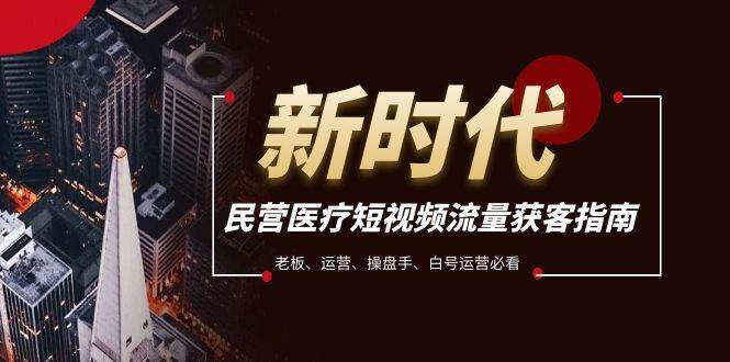 民营医疗-短视频流量获客必备指南，老板、运营、操盘手、白号运营必看-创途网