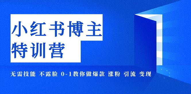 小红书博主爆款特训营-11期 无需技能 不露脸 0-1教你做爆款 涨粉 引流 变现-创途网