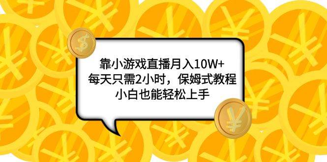 靠小游戏直播月入10W+，每天只需2小时，保姆式教程，小白也能轻松上手-创途网