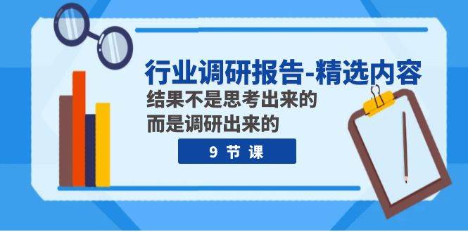行业调研报告-精选内容：结果不是思考出来的 而是调研出来的（9节课）-创途网