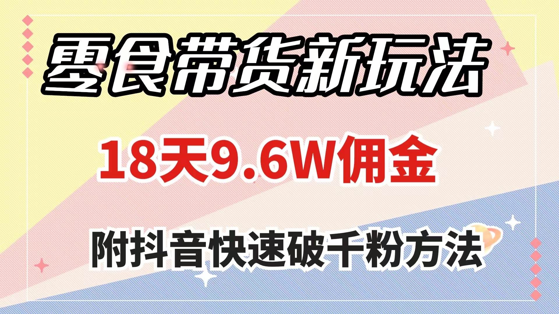 零食带货新玩法，18天9.6w佣金，几分钟一个作品（附快速破千粉方法）-创途网