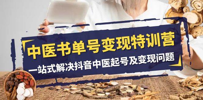 中医-书单号变现特训营，一站式解决抖音中医起号及变现问题（14节课）-创途网