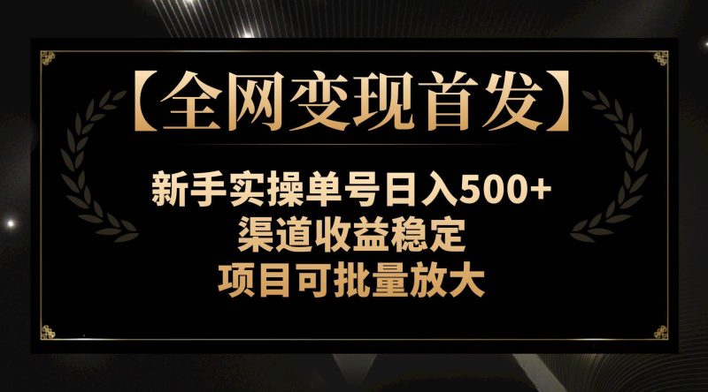 【全网变现首发】新手实操单号日入500+，渠道收益稳定，项目可批量放大-创途网
