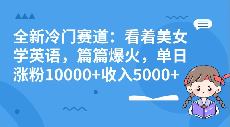 全新冷门赛道：看着美女学英语，篇篇爆火，单日涨粉10000+收入5000+-创途网