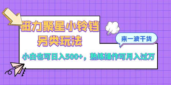 磁力聚星小铃铛另类玩法，小白也可日入500+，熟练操作可月入过万-创途网