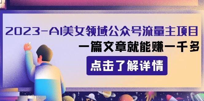 2023AI美女领域公众号流量主项目：一篇文章就能赚一千多-创途网