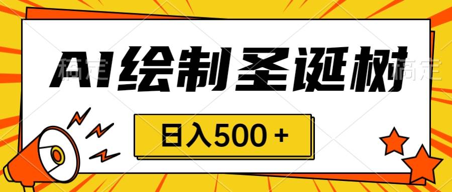 圣诞节风口，卖手绘圣诞树，AI制作 一分钟一个 会截图就能做 小白日入500＋-创途网