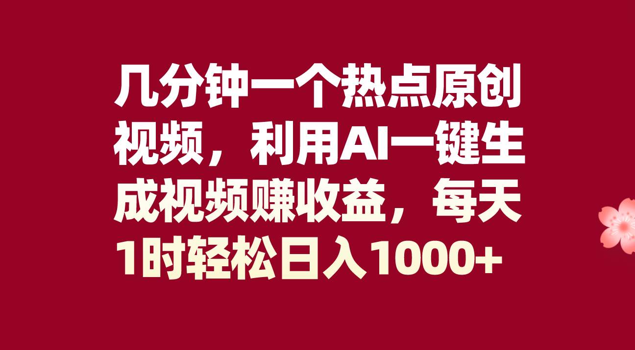 几分钟一个热点原创视频，利用AI一键生成视频赚收益，每天1时轻松日入1000+-创途网