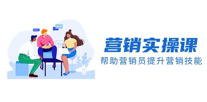 营销实操课，帮助营销员提升营销技能【完结】【音频+文档】-创途网