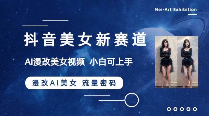 抖音美女新赛道-漫改AI美女流量密码，5分钟制作视频，新手一周涨万粉-创途网