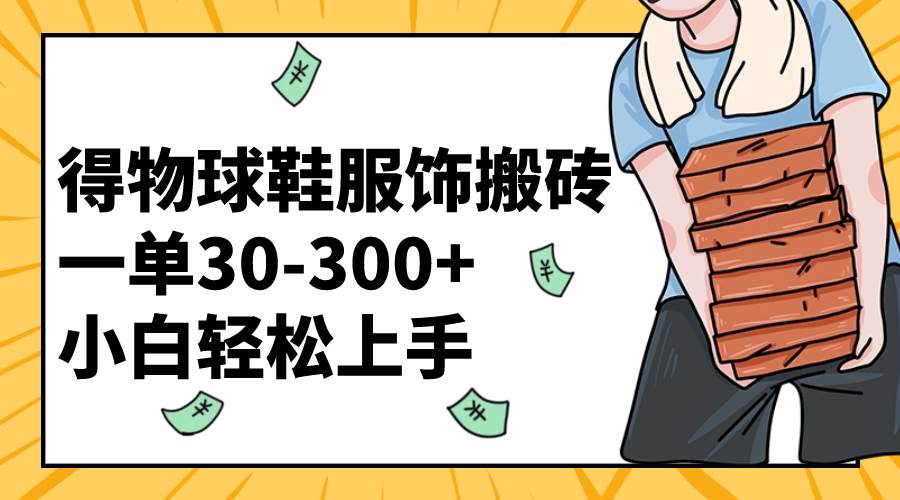 得物球鞋服饰搬砖一单30-300+ 小白轻松上手-创途网