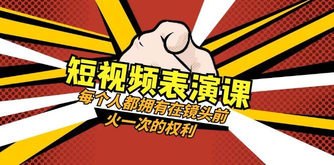 短视频-表演课：每个人都拥有在镜头前火一次的权利（49节视频课）-创途网
