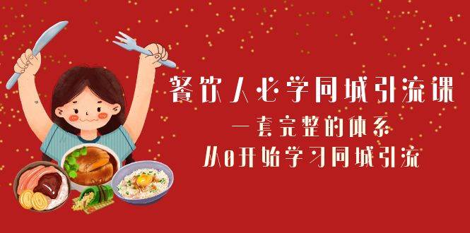 餐饮人必学-同城引流课：一套完整的体系，从0开始学习同城引流（68节课）-创途网
