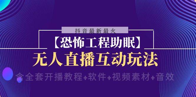 抖音最新最火【恐怖工程 抖音最新最火【恐怖工程助眠】无人直播互动玩法（含全套开播教程+软件+视频素材+音效）-创途网