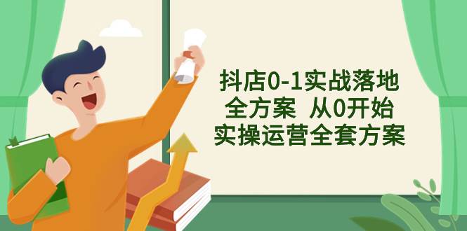 抖店0-1实战落地全方案  从0开始实操运营全套方案，解决售前、售中、售…-创途网