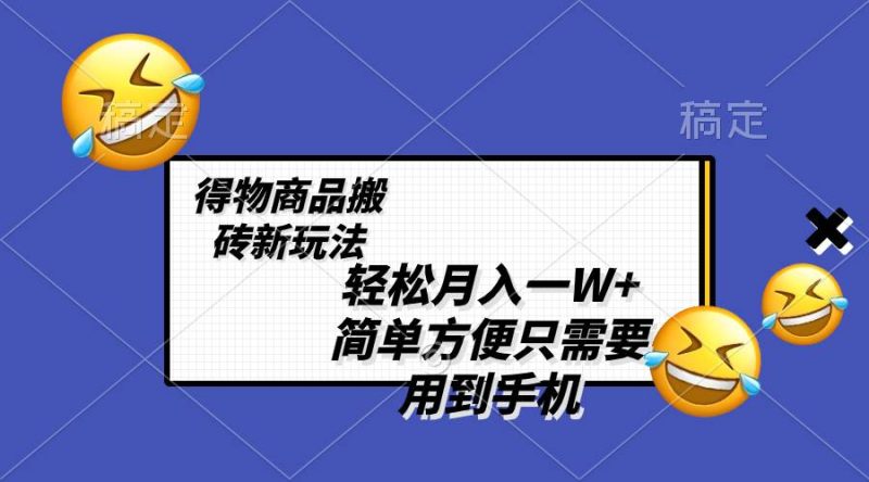 轻松月入一W+,得物商品搬砖新玩法,简单方便 一部手机即可 不需要剪辑制作-创途网