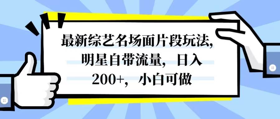 最新综艺名场面片段玩法，明星自带流量，日入200+，小白可做-创途网