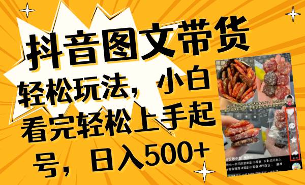 抖音图文带货轻松玩法，小白看完轻松上手起号，日入500+-创途网