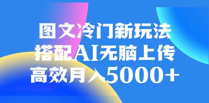图文冷门新玩法，搭配AI无脑上传，高效月入5000+-创途网