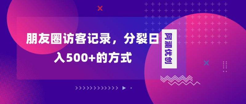 朋友圈访客记录，分裂日入500+，变现加分裂-创途网