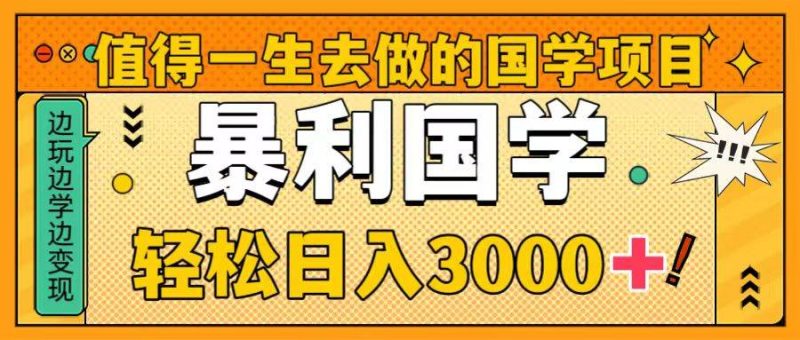 值得一生去做的国学项目，暴力国学，轻松日入3000+-创途网