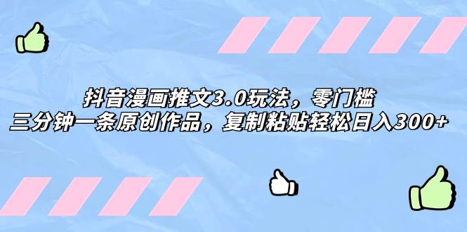 抖音漫画推文3.0玩法，零门槛，三分钟一条原创作品，复制粘贴轻松日入300+-创途网