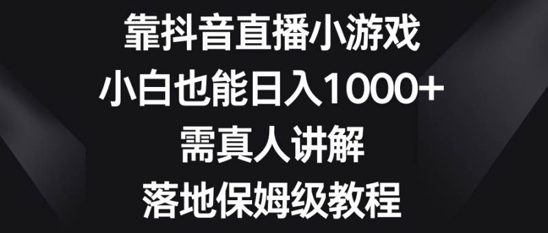 靠抖音直播小游戏，小白也能日入1000+，需真人讲解，落地保姆级教程-创途网